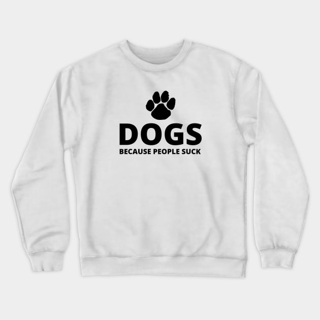 Dogs, Because People Suck Crewneck Sweatshirt by Seopdesigns